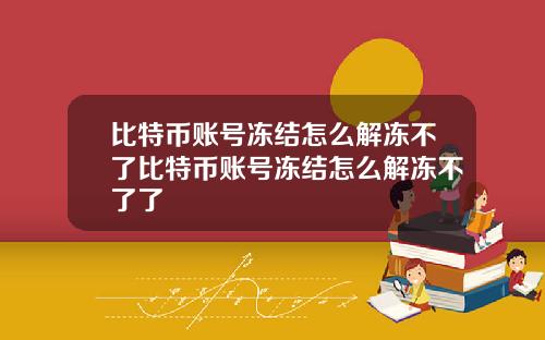 比特币账号冻结怎么解冻不了比特币账号冻结怎么解冻不了了
