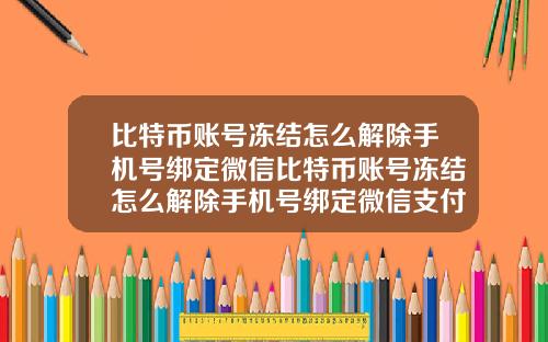比特币账号冻结怎么解除手机号绑定微信比特币账号冻结怎么解除手机号绑定微信支付