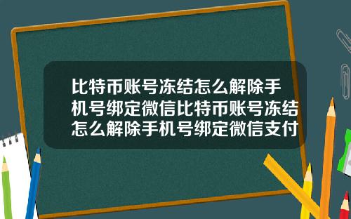 比特币账号冻结怎么解除手机号绑定微信比特币账号冻结怎么解除手机号绑定微信支付
