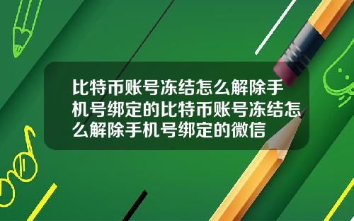比特币账号冻结怎么解除手机号绑定的比特币账号冻结怎么解除手机号绑定的微信
