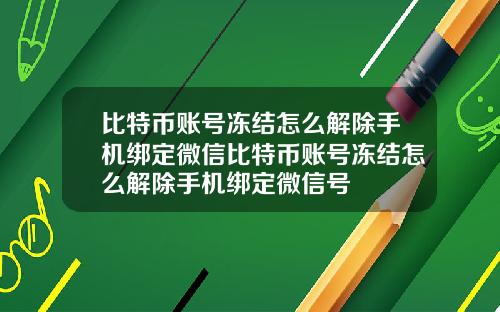 比特币账号冻结怎么解除手机绑定微信比特币账号冻结怎么解除手机绑定微信号