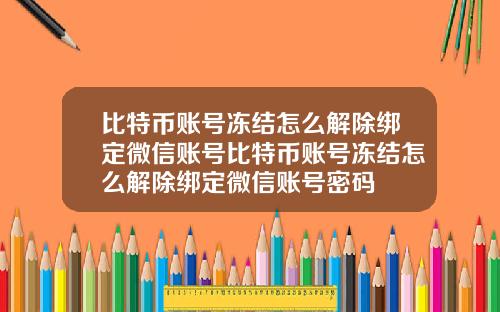 比特币账号冻结怎么解除绑定微信账号比特币账号冻结怎么解除绑定微信账号密码