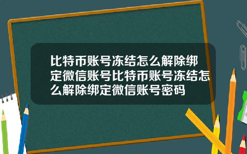 比特币账号冻结怎么解除绑定微信账号比特币账号冻结怎么解除绑定微信账号密码