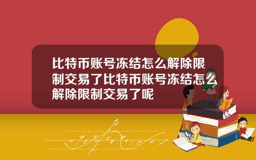 比特币账号冻结怎么解除限制交易了比特币账号冻结怎么解除限制交易了呢