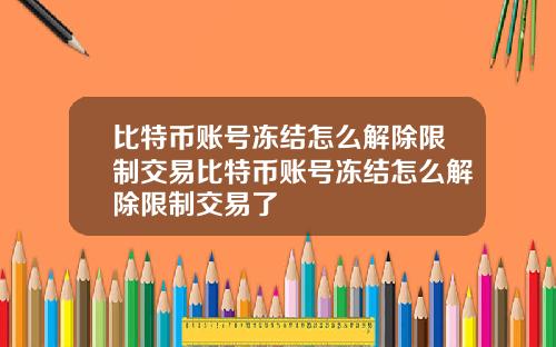 比特币账号冻结怎么解除限制交易比特币账号冻结怎么解除限制交易了
