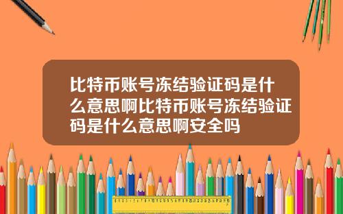 比特币账号冻结验证码是什么意思啊比特币账号冻结验证码是什么意思啊安全吗