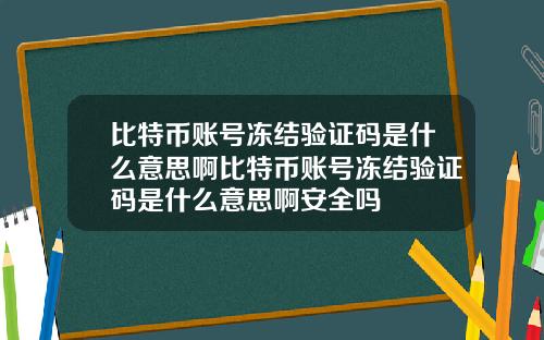 比特币账号冻结验证码是什么意思啊比特币账号冻结验证码是什么意思啊安全吗