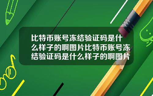 比特币账号冻结验证码是什么样子的啊图片比特币账号冻结验证码是什么样子的啊图片大全