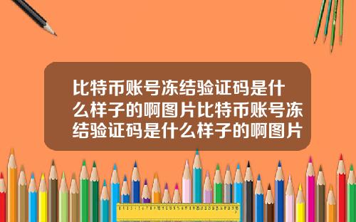 比特币账号冻结验证码是什么样子的啊图片比特币账号冻结验证码是什么样子的啊图片大全