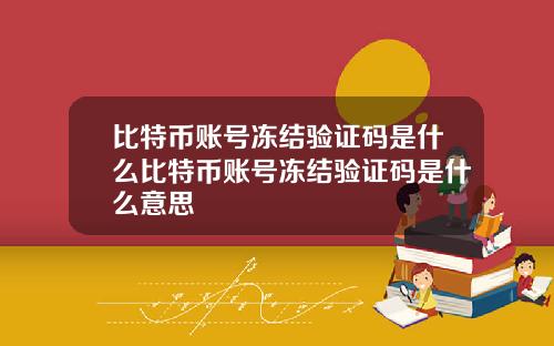比特币账号冻结验证码是什么比特币账号冻结验证码是什么意思