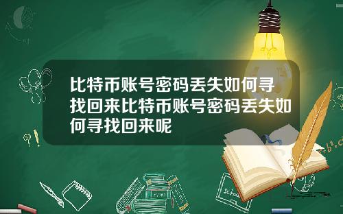 比特币账号密码丢失如何寻找回来比特币账号密码丢失如何寻找回来呢