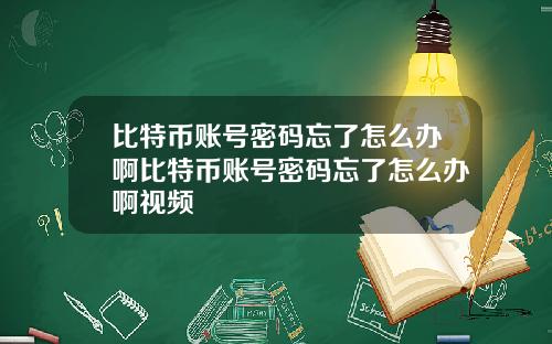 比特币账号密码忘了怎么办啊比特币账号密码忘了怎么办啊视频