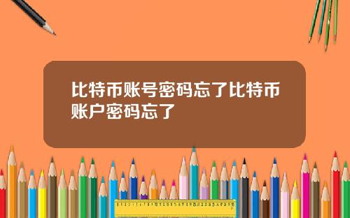 比特币账号密码忘了比特币账户密码忘了