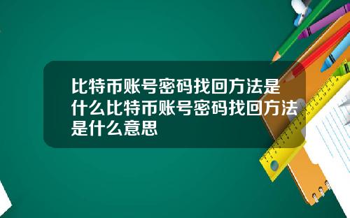 比特币账号密码找回方法是什么比特币账号密码找回方法是什么意思