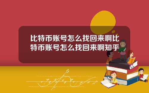 比特币账号怎么找回来啊比特币账号怎么找回来啊知乎