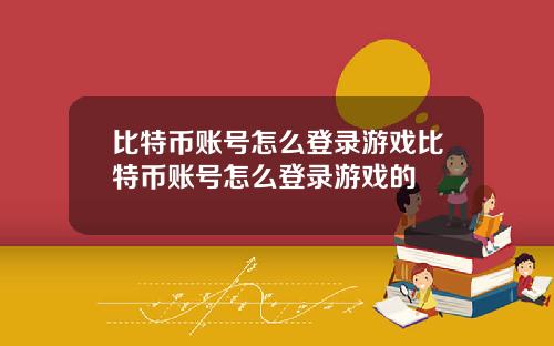 比特币账号怎么登录游戏比特币账号怎么登录游戏的