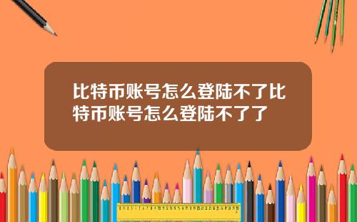 比特币账号怎么登陆不了比特币账号怎么登陆不了了