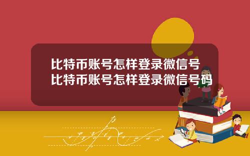 比特币账号怎样登录微信号比特币账号怎样登录微信号码