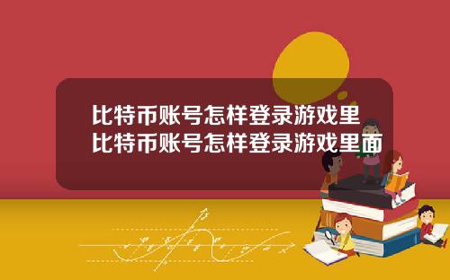 比特币账号怎样登录游戏里比特币账号怎样登录游戏里面