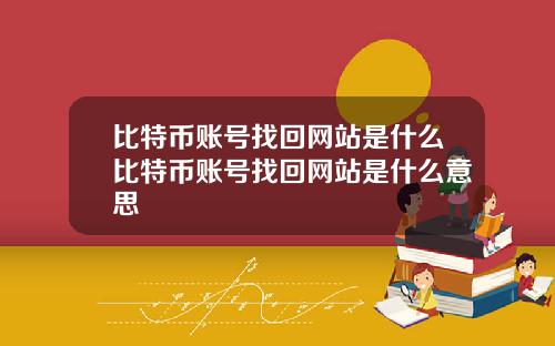 比特币账号找回网站是什么比特币账号找回网站是什么意思