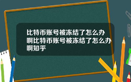 比特币账号被冻结了怎么办啊比特币账号被冻结了怎么办啊知乎