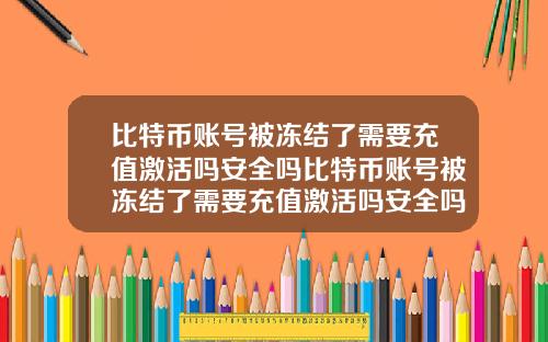 比特币账号被冻结了需要充值激活吗安全吗比特币账号被冻结了需要充值激活吗安全吗知乎