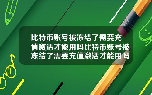 比特币账号被冻结了需要充值激活才能用吗比特币账号被冻结了需要充值激活才能用吗知乎