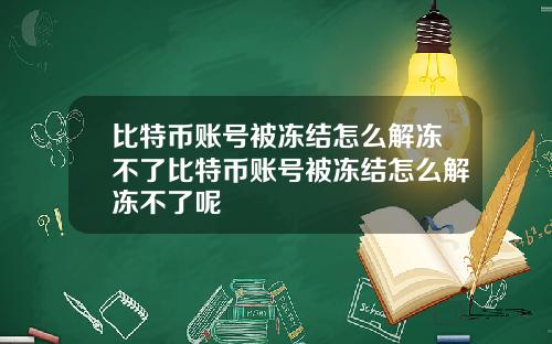 比特币账号被冻结怎么解冻不了比特币账号被冻结怎么解冻不了呢