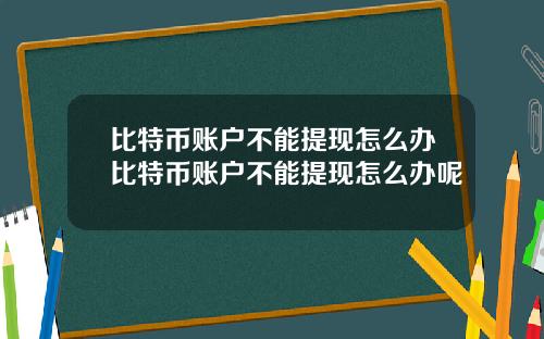 比特币账户不能提现怎么办比特币账户不能提现怎么办呢