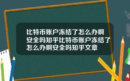 比特币账户冻结了怎么办啊安全吗知乎比特币账户冻结了怎么办啊安全吗知乎文章