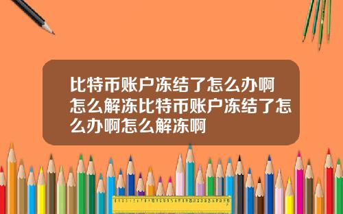 比特币账户冻结了怎么办啊怎么解冻比特币账户冻结了怎么办啊怎么解冻啊