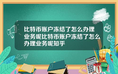比特币账户冻结了怎么办理业务呢比特币账户冻结了怎么办理业务呢知乎