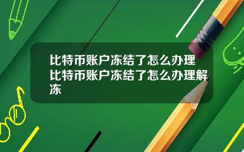 比特币账户冻结了怎么办理比特币账户冻结了怎么办理解冻