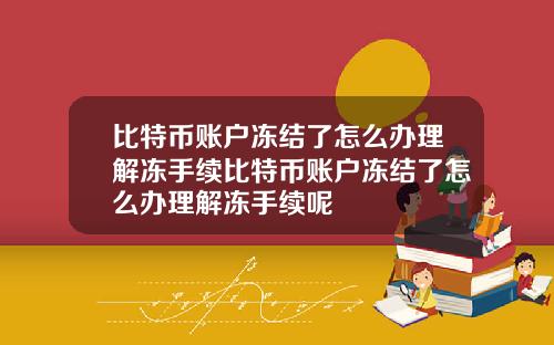 比特币账户冻结了怎么办理解冻手续比特币账户冻结了怎么办理解冻手续呢