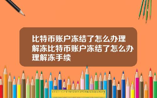 比特币账户冻结了怎么办理解冻比特币账户冻结了怎么办理解冻手续