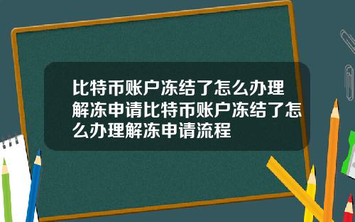 比特币账户冻结了怎么办理解冻申请比特币账户冻结了怎么办理解冻申请流程