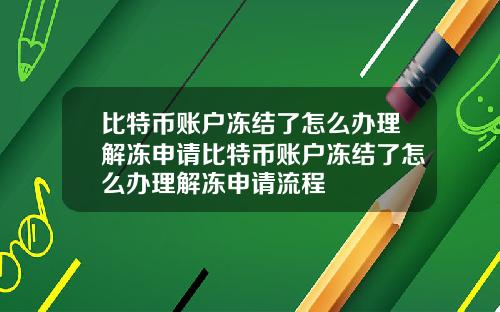 比特币账户冻结了怎么办理解冻申请比特币账户冻结了怎么办理解冻申请流程
