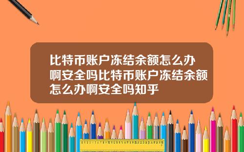 比特币账户冻结余额怎么办啊安全吗比特币账户冻结余额怎么办啊安全吗知乎