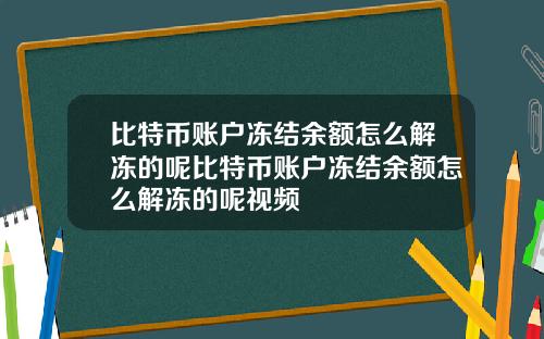 比特币账户冻结余额怎么解冻的呢比特币账户冻结余额怎么解冻的呢视频