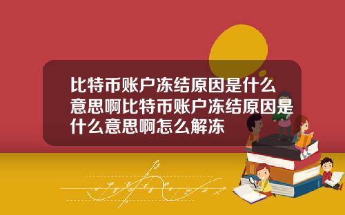 比特币账户冻结原因是什么意思啊比特币账户冻结原因是什么意思啊怎么解冻