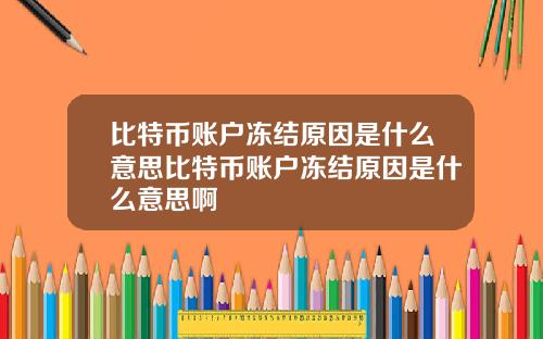 比特币账户冻结原因是什么意思比特币账户冻结原因是什么意思啊