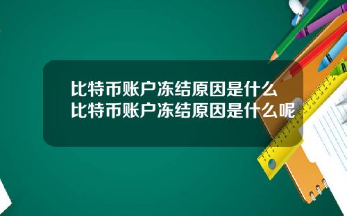 比特币账户冻结原因是什么比特币账户冻结原因是什么呢