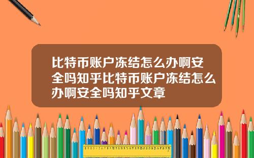 比特币账户冻结怎么办啊安全吗知乎比特币账户冻结怎么办啊安全吗知乎文章