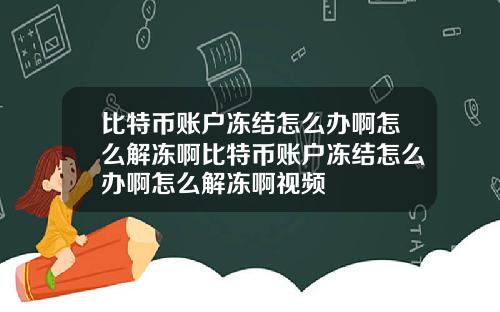 比特币账户冻结怎么办啊怎么解冻啊比特币账户冻结怎么办啊怎么解冻啊视频