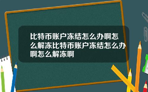 比特币账户冻结怎么办啊怎么解冻比特币账户冻结怎么办啊怎么解冻啊