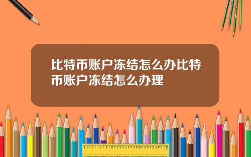 比特币账户冻结怎么办比特币账户冻结怎么办理