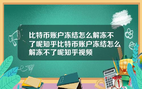 比特币账户冻结怎么解冻不了呢知乎比特币账户冻结怎么解冻不了呢知乎视频