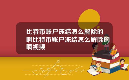 比特币账户冻结怎么解除的啊比特币账户冻结怎么解除的啊视频