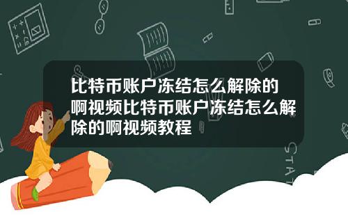 比特币账户冻结怎么解除的啊视频比特币账户冻结怎么解除的啊视频教程