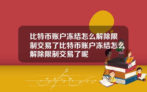 比特币账户冻结怎么解除限制交易了比特币账户冻结怎么解除限制交易了呢